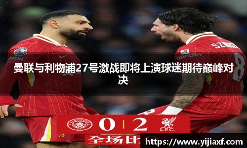 曼联与利物浦27号激战即将上演球迷期待巅峰对决