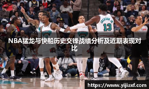 NBA猛龙与快船历史交锋战绩分析及近期表现对比